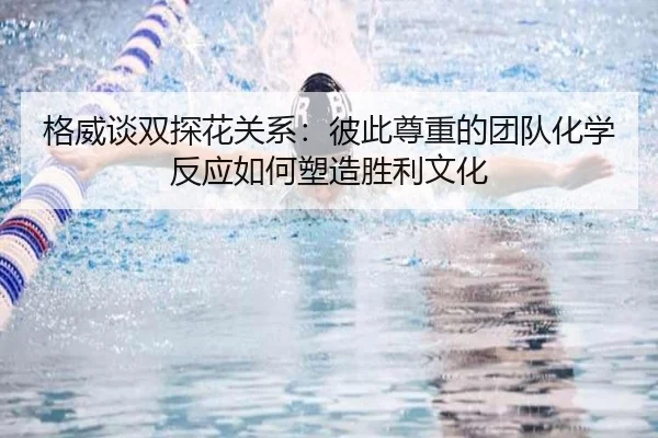 格威谈双探花关系：彼此尊重的团队化学反应如何塑造胜利文化